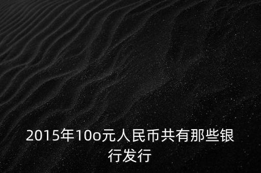 2015年10o元人民幣共有那些銀行發(fā)行