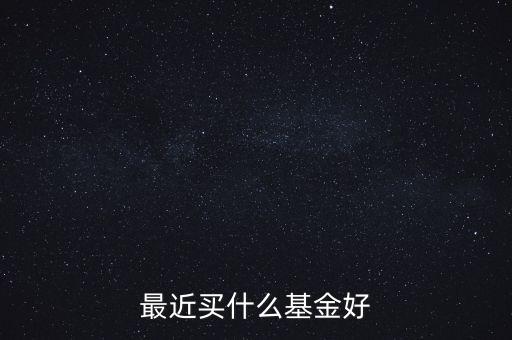 最近買(mǎi)什么基金好