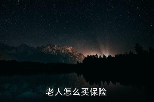 老人怎么買(mǎi)保險(xiǎn)