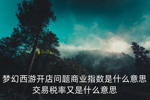 夢幻西游開店問題商業(yè)指數是什么意思交易稅率又是什么意思