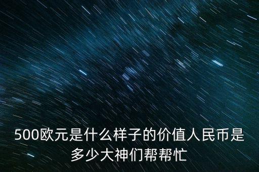 500歐元是什么樣子的價(jià)值人民幣是多少大神們幫幫忙