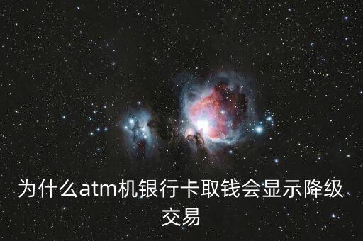 為什么atm機(jī)銀行卡取錢會(huì)顯示降級(jí)交易