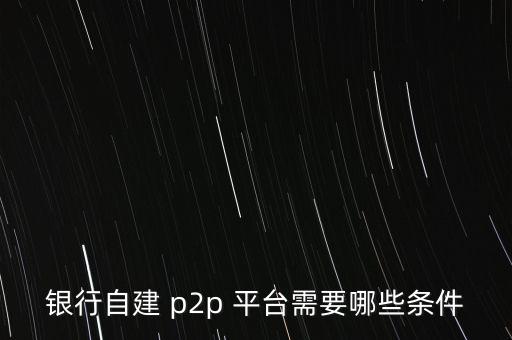 銀行自建 p2p 平臺(tái)需要哪些條件