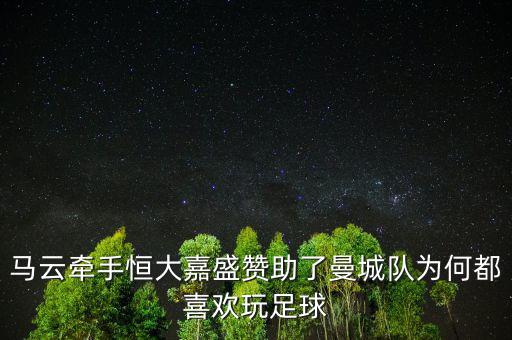 馬云牽手恒大嘉盛贊助了曼城隊(duì)為何都喜歡玩足球