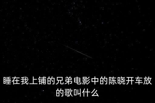 睡在我上鋪的兄弟電影中的陳曉開車放的歌叫什么