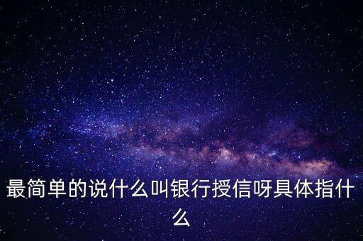 最簡單的說什么叫銀行授信呀具體指什么