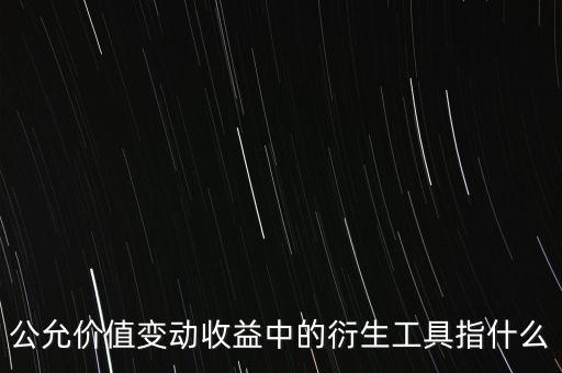 公允價值變動收益中的衍生工具指什么