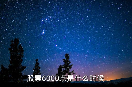 股票6000點(diǎn)是什么時(shí)候