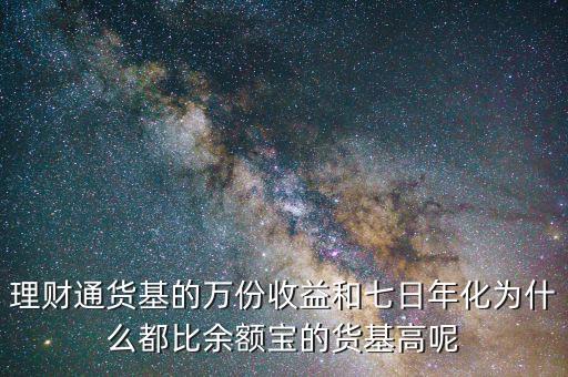 為什么理財通高于余額寶，理財通貨基的萬份收益和七日年化為什么都比余額寶的貨基高呢