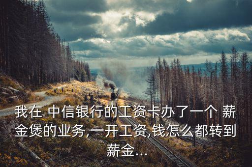 我在 中信銀行的工資卡辦了一個(gè) 薪金煲的業(yè)務(wù),一開(kāi)工資,錢怎么都轉(zhuǎn)到 薪金...