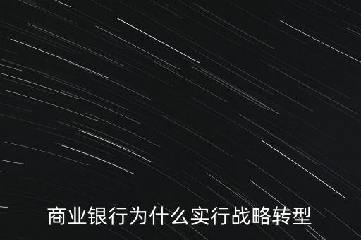 什么是銀行商務轉(zhuǎn)型，銀行業(yè)轉(zhuǎn)型的主要原因是什么