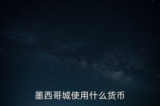 墨西哥貨幣是什么，墨西哥城使用什么貨幣