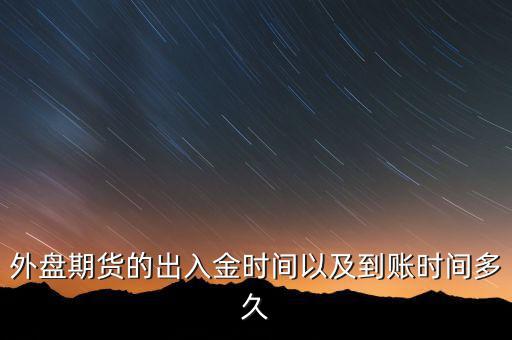 期貨什么時候才能出金，外盤期貨的出入金時間以及到賬時間多久