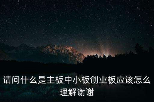 請(qǐng)問什么是主板中小板創(chuàng)業(yè)板應(yīng)該怎么理解謝謝