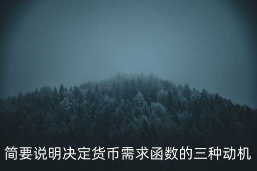 簡(jiǎn)要說(shuō)明決定貨幣需求函數(shù)的三種動(dòng)機(jī)