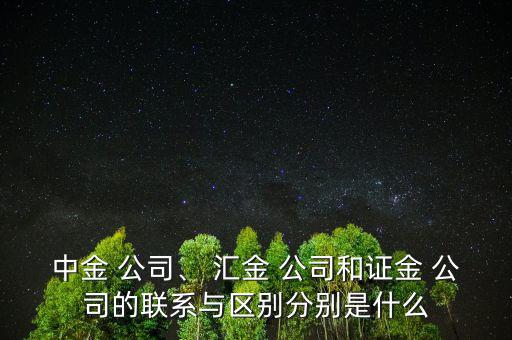 中金 公司、 匯金 公司和證金 公司的聯(lián)系與區(qū)別分別是什么