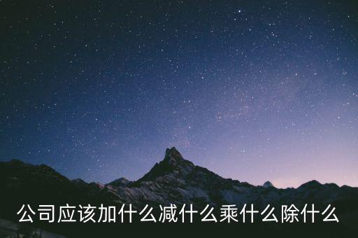 減約公司是做什么的，公司應(yīng)該加什么減什么乘什么除什么