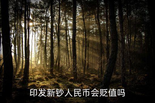 新版人民發(fā)行代表什么貶值嘛，印發(fā)新鈔人民幣會貶值嗎