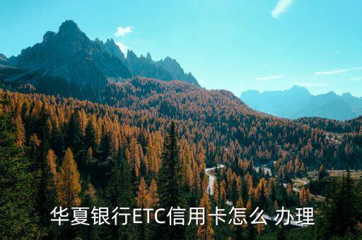  華夏銀行ETC信用卡怎么 辦理