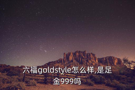 六福goldstyle怎么樣,是足金999嗎