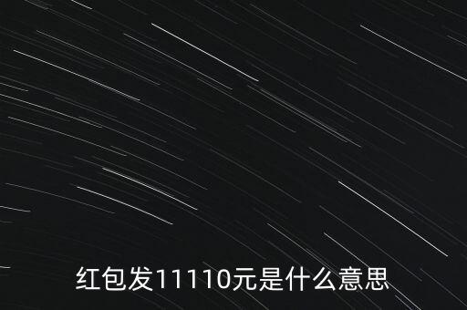 紅包發(fā)11110元是什么意思