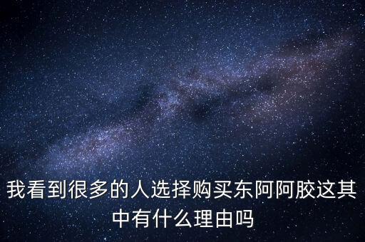 阿膠什么北京能夠獲勝的理由有，我看到很多的人選擇購(gòu)買東阿阿膠這其中有什么理由嗎