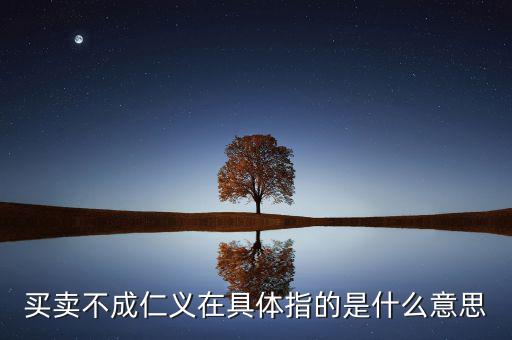 買(mǎi)賣(mài)不成仁義在具體指的是什么意思