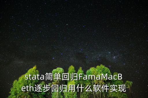 stata簡單回歸FamaMacBeth逐步回歸用什么軟件實現(xiàn)