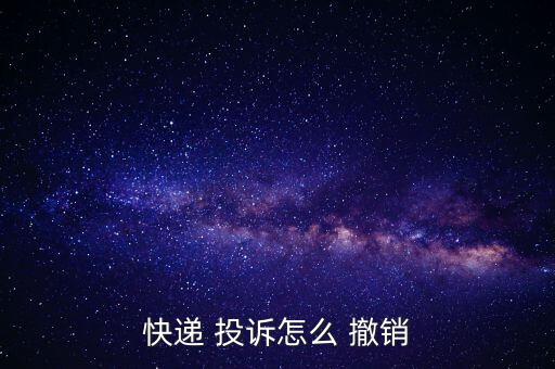 快遞 投訴怎么 撤銷