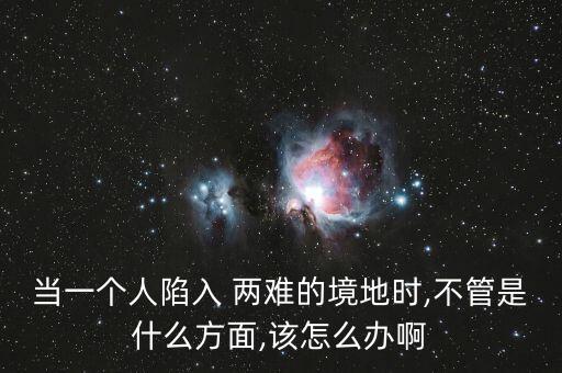 人在兩難境怎么辦,學(xué)會選擇懂得放棄，才能擁有廣闊人生境界