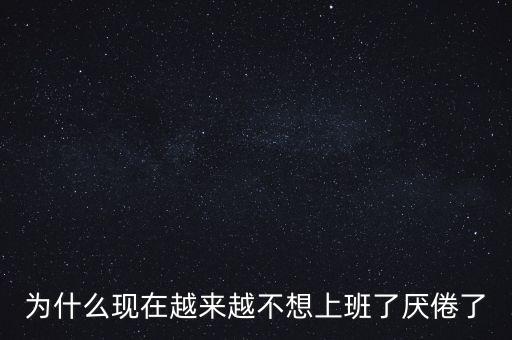 為什么現(xiàn)在越來越不想上班了厭倦了