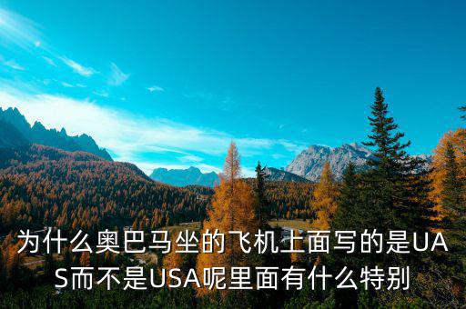 奧巴馬寫的代碼是什么，為什么奧巴馬坐的飛機上面寫的是UAS而不是USA呢里面有什么特別