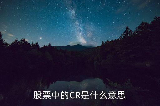 股票中cr是什么意思，CR是什么意思盡可能詳細(xì)清楚易懂點(diǎn)的