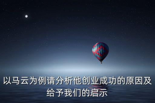 以馬云為例請(qǐng)分析他創(chuàng)業(yè)成功的原因及給予我們的啟示