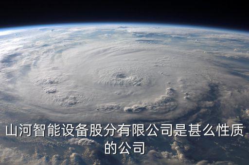 山河智能屬于什么板塊，長沙山河智能三一重工中聯(lián)重科浦元都是什么性質(zhì)的企業(yè)