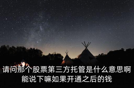 請問那個股票第三方托管是什么意思啊能說下嘛如果開通之后的錢