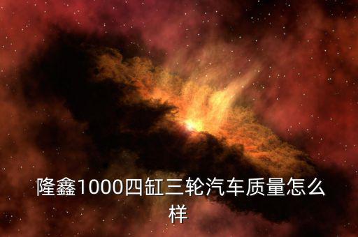  隆鑫1000四缸三輪汽車質量怎么樣