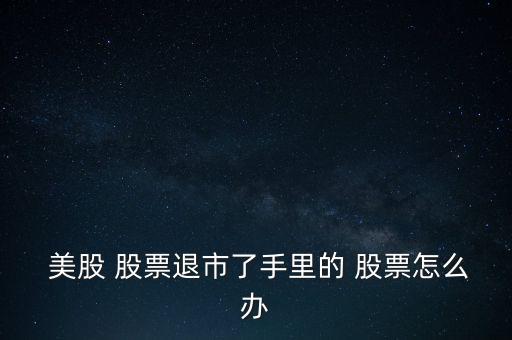 美股私有化股票怎么,美股退市分兩種情況被合并或私有化退市