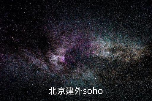 建外soho房價為什么低，北京建外soho