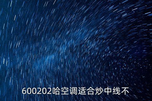 哈空調(diào)有什么利好，近5年任選一年評(píng)價(jià)哈空調(diào)600215股利支付水平股利支付形式