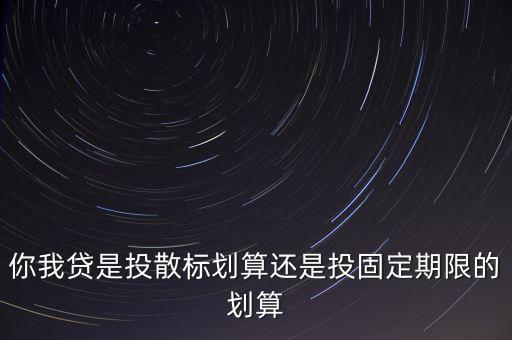 你我貸是投散標(biāo)劃算還是投固定期限的劃算