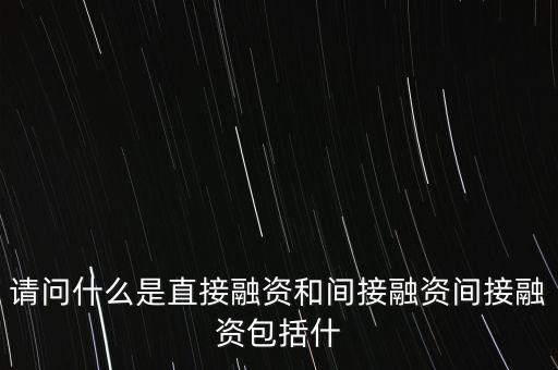 請(qǐng)問(wèn)什么是直接融資和間接融資間接融資包括什