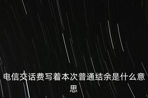 電信交話費寫著本次普通結(jié)余是什么意思