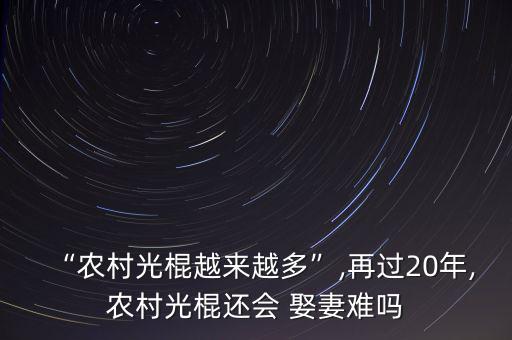 “農(nóng)村光棍越來越多”,再過20年,農(nóng)村光棍還會 娶妻難嗎