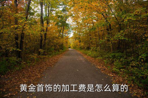 老鳳祥手工費怎么算的,老鳳祥純金手鏈加工費怎么算?