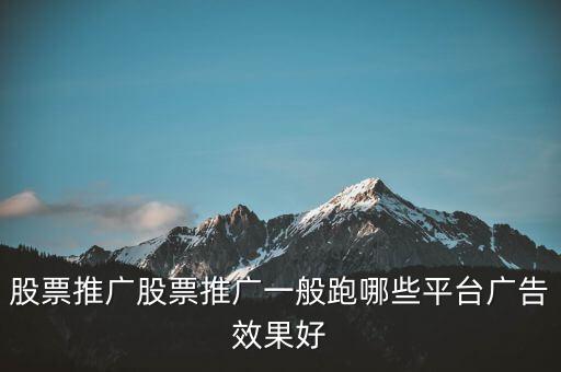 股票推廣股票推廣一般跑哪些平臺(tái)廣告效果好