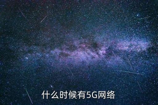 5g網(wǎng)絡(luò)什么時候出，5g手機(jī)什么時候出