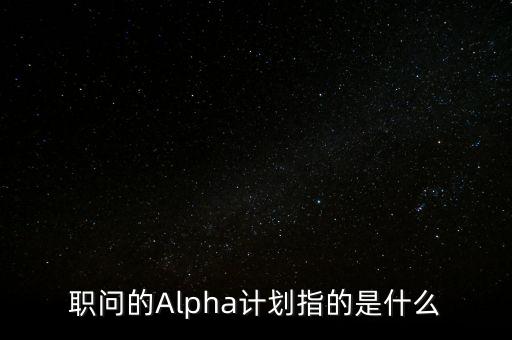 職問的Alpha計(jì)劃指的是什么