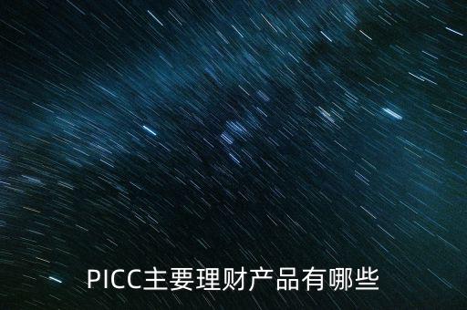 中民信控股有什么理財產(chǎn)品，PICC主要理財產(chǎn)品有哪些