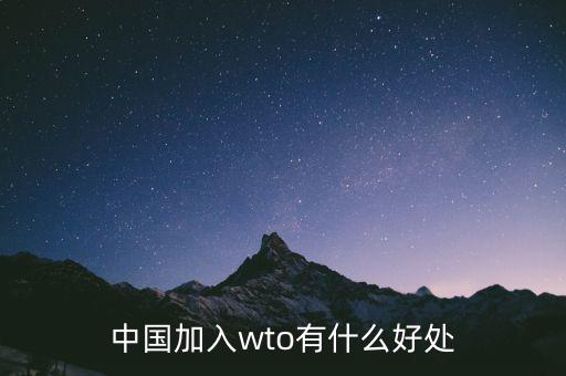 加入wto對(duì)中國(guó)有什么好的，我國(guó)加入WTO有哪些好處